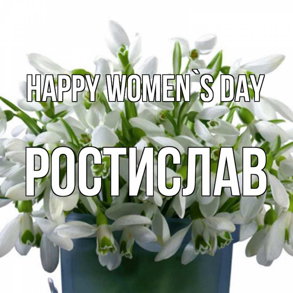 Greetings card с именем, Ростислав happy women`s day цветы к международному женскому дню Greetings with text for free download 